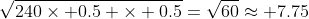 \sqrt{240\times 0.5 \times 0.5}=\sqrt{60}\approx 7.75