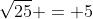 \sqrt{25} = 5