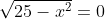\sqrt{25-x^2}=0
