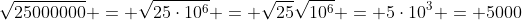 \sqrt{25000000} = \sqrt{25\cdot10^6} = \sqrt{25}\sqrt{10^6} = 5\cdot10^3 = 5000