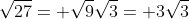 \sqrt{27}= \sqrt{9}\sqrt{3}= 3\sqrt{3}
