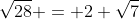 \sqrt{28} = 2 \sqrt{7}