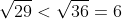 \sqrt{29}<\sqrt{36}=6