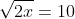 \sqrt{2x}=10