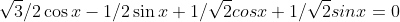 \sqrt{3}/2\cos{x}-1/2\sin{x}+1/\sqrt{2}cos{x}+1/\sqrt{2}sin{x}=0
