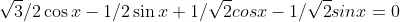 \sqrt{3}/2\cos{x}-1/2\sin{x}+1/\sqrt{2}cos{x}-1/\sqrt{2}sin{x}=0