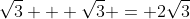\sqrt{3} + \sqrt{3} = 2\sqrt{3}