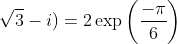 \sqrt{3}-i)=2\exp\left(\frac{-\pi}{6}\right)