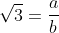 \sqrt{3}=\frac{a}{b}