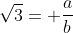 \sqrt{3}= \frac{a}{b}