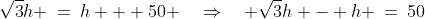 \sqrt{3}h \:=\:h + 50 \quad\Rightarrow\quad \sqrt{3}h - h \:=\:50