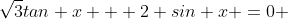 \sqrt{3}tan x + 2 sin x =0 