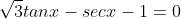 \sqrt{3}tanx-secx-1=0