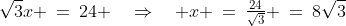 x\!:\;\sqrt{3}x \:=\:24 \quad\Rightarrow\quad x \:=\:\tfrac{24}{\sqrt{3}} \:=\:8\sqrt{3}