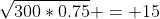 \sqrt{300*0.75} = 15
