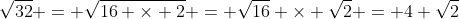 \sqrt{32} = \sqrt{16 \times 2} = \sqrt{16} \times \sqrt{2} = 4 \sqrt{2}