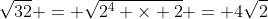 \sqrt{32} = \sqrt{2^4 \times 2} = 4\sqrt{2}