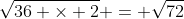 \sqrt{36 \times 2} = \sqrt{72}