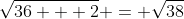 \sqrt{36 + 2} = \sqrt{38}
