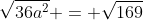 \sqrt{36a^2} = \sqrt{169}