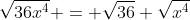 \sqrt{36x^4} = \sqrt{36} \sqrt{x^4}
