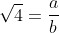 \sqrt{4}=\frac{a}{b}