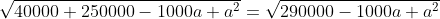 \sqrt{40000+250000-1000a+a^2}=\sqrt{290000-1000a+a^2}