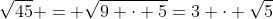 \sqrt{45} = \sqrt{9 \cdot 5}=3 \cdot \sqrt{5}