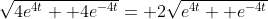 \sqrt{4e^{4t}+ 4e^{-4t}}= 2\sqrt{e^{4t}+ e^{-4t}}
