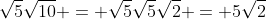 \sqrt{5}\sqrt{10} = \sqrt{5}\sqrt{5}\sqrt{2} = 5\sqrt{2}