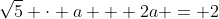 \sqrt{5} \cdot a + 2a = 2