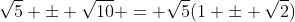 \sqrt{5} \pm \sqrt{10} = \sqrt{5}(1 \pm \sqrt{2})