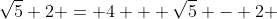 \sqrt{5}+2 = 4 + \sqrt{5} - 2 