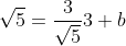 \sqrt{5}=\frac{3}{\sqrt{5}}3+b