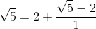 \sqrt{5}=2+\dfrac{\sqrt{5}-2}{1}