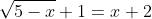 \sqrt{5-x}+1=x+2