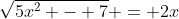 \sqrt{5x^2 - 7} = 2x