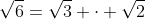 \sqrt{6}=\sqrt{3} \cdot \sqrt{2}