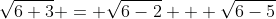 \sqrt{6+3} = \sqrt{6-2} + \sqrt{6-5}
