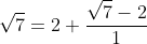 \sqrt{7}=2+\dfrac{\sqrt{7}-2}{1}