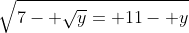 \sqrt{7- \sqrt{y}= 11- y