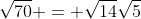 \sqrt{70} = \sqrt{14}\sqrt{5}