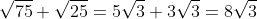 \sqrt{75}+\sqrt{25}=5\sqrt{3}+3\sqrt{3}=8\sqrt{3}