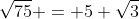 \sqrt{75} = 5 \sqrt{3}