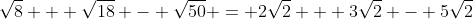 \sqrt{8} + \sqrt{18} - \sqrt{50} = 2\sqrt{2} + 3\sqrt{2} - 5\sqrt{2}