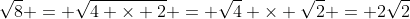 \sqrt{8} = \sqrt{4 \times 2} = \sqrt{4} \times \sqrt{2} = 2\sqrt{2}