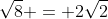 \sqrt{8} = 2\sqrt{2}