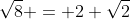 \sqrt{8} = 2 \sqrt{2}