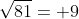 \sqrt{81}= 9