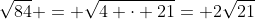 \sqrt{84} = \sqrt{4 \cdot 21}= 2\sqrt{21}